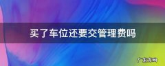买了车位还要交管理费吗合理吗 买了车位还要交管理费吗