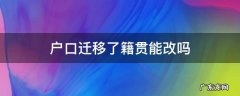 户口迁移了籍贯能改吗 迁了户籍 籍贯要改吗