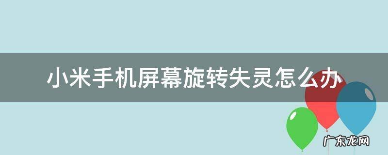 小米手机自动旋转屏幕失灵修复 小米手机屏幕旋转失灵怎么办