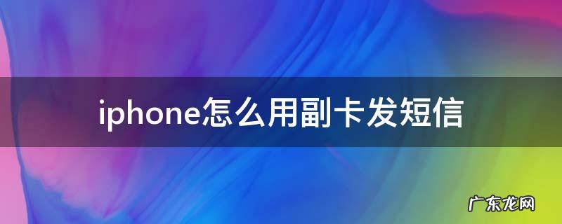 iphone怎么用副卡发短信ios4.7 iphone怎么用副卡发短信