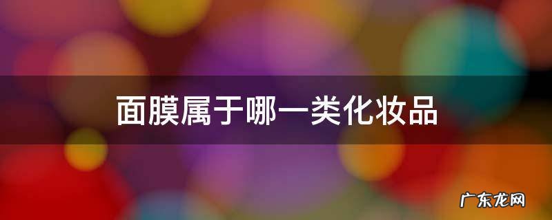 面膜是属于化妆品吗 面膜属于哪一类化妆品
