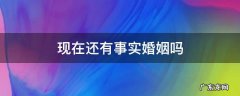 现在还有事实婚姻这个说法吗 现在还有事实婚姻吗