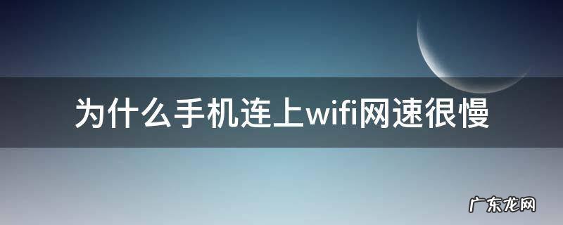 为什么手机连上wifi网速很慢 为什么有的手机连上wifi网速好慢