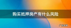 买抵押房产的风险 购买抵押房产有什么风险