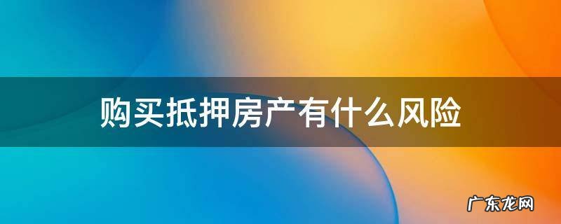 买抵押房产的风险 购买抵押房产有什么风险