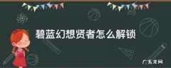 碧蓝幻想贤者怎么解锁 碧蓝幻想dlc角色怎么解锁