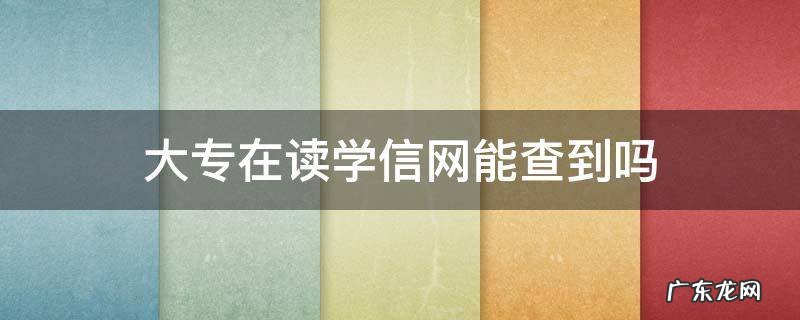 自考大专在读学信网能查到吗 大专在读学信网能查到吗