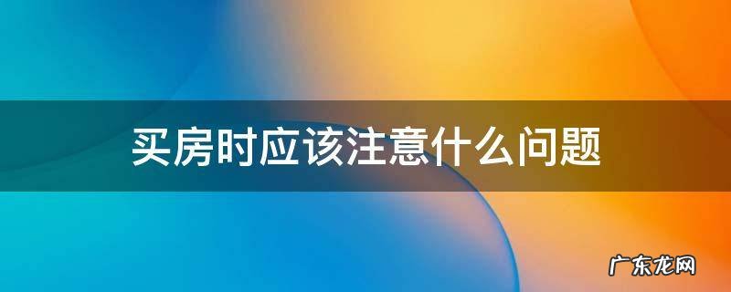 买房要注意啥问题 买房时应该注意什么问题
