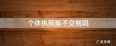 个体执照能不交税吗 个体执照要交税吗