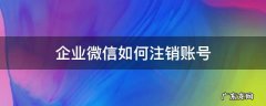 企业微信如何注销账号 怎么注销微信企业账号
