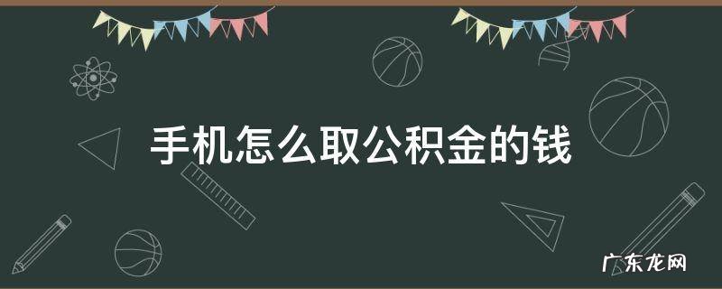 手机怎么取公积金的钱 手机如何取公积金的钱