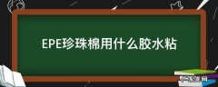epe珍珠棉怎么粘接 EPE珍珠棉用什么胶水粘