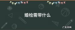 婚检需带什么证件 婚检需带什么