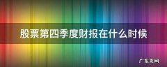 上市公司四季度财报什么时候出 股票第四季度财报在什么时候