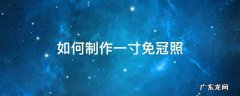 如何制作一寸免冠照 如何制作一寸免冠照片