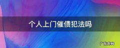 上门催债是否违法 个人上门催债犯法吗