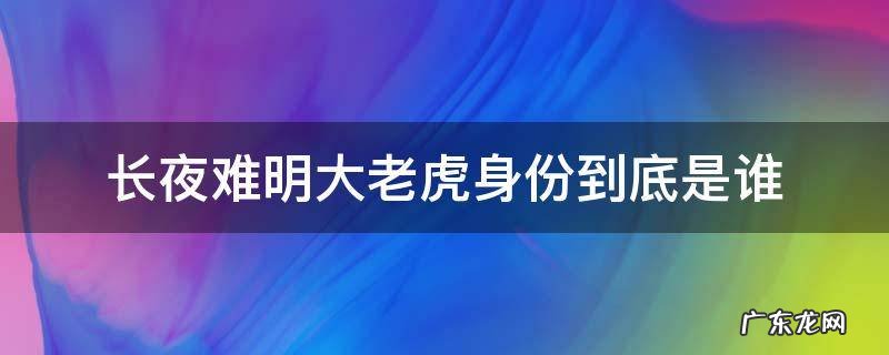 长夜难明背后势力 长夜难明大老虎身份到底是谁