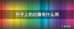 竹子上的白霜有什么用处 竹子上的白霜有什么用