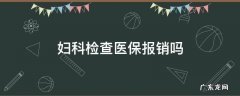 妇科检查医保报销吗 妇科检查医保可以报销吗