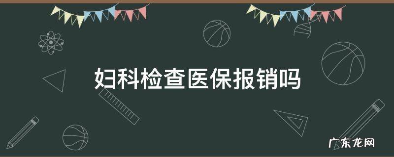 妇科检查医保报销吗 妇科检查医保可以报销吗