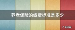 基本养老保险的缴费标准 养老保险的缴费标准是多少