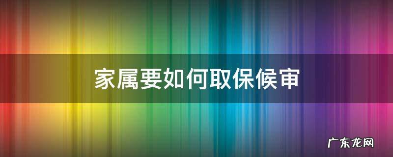 取保候审要家属办理吗 家属要如何取保候审