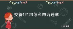 12123怎么申诉交通违章 交管12123怎么申诉违章