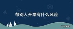 帮别人开票有什么风险 个体户帮别人开票有什么风险