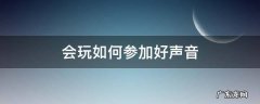 想参加好声音应该怎么准备 会玩如何参加好声音