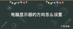 显示器方向怎么调 电脑显示器的方向怎么设置
