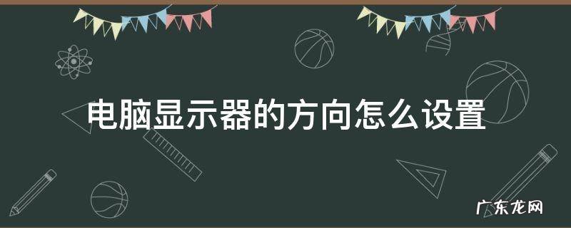 显示器方向怎么调 电脑显示器的方向怎么设置