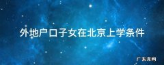 北京外地子女入学条件 外地户口子女在北京上学条件