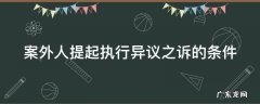 案外人提出执行异议的期限是多长时间 案外人提起执行异议之诉的条件