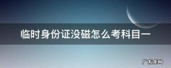 临时身份证没磁怎么考科目一 临时身份证考不了科一