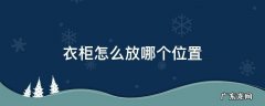 衣柜怎么摆放位置 衣柜怎么放哪个位置