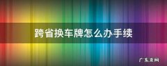 跨省换车牌怎么办手续 跨省换车牌怎么办手续多少钱