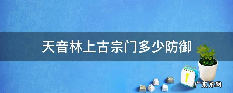 上古宗门天音林要多少防御 天音林上古宗门多少防御
