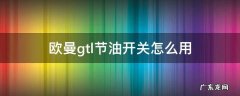 欧曼gtl的节油开关怎么用 欧曼gtl节油开关怎么用