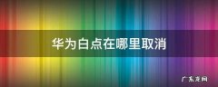 华为白点在哪里取消 华为手机白点在哪里取消