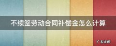 不续签劳动合同补偿金怎么计算