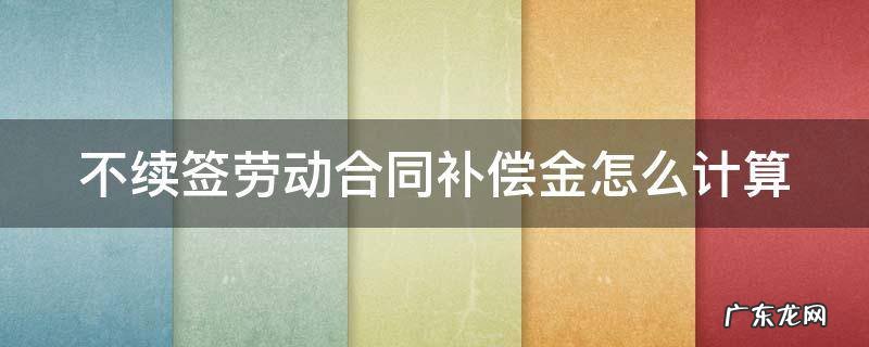 不续签劳动合同补偿金怎么计算