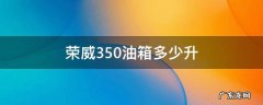 荣威350油箱多少升 15款荣威350油箱多少升