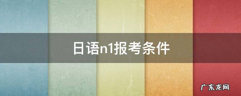 日语n1考试报名难吗 日语n1报考条件