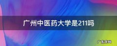 广州中医药大学是211吗 广州中医药大学是不是211