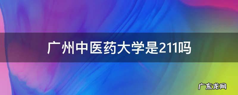 广州中医药大学是211吗 广州中医药大学是不是211