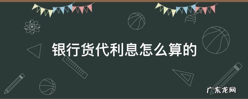 银行货代利息怎么算的 银行货代利息多少