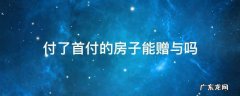 付了首付的房子能赠与吗 赠与的房子算首套房吗