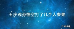 孙悟空五庄观偷吃人参果 五庄观孙悟空打了几个人参果
