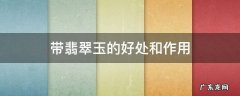 带翡翠玉的好处和作用 翡翠玉有什么好处