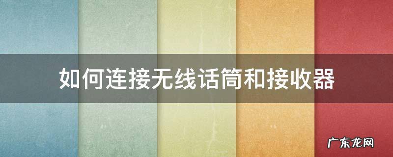 如何连接无线话筒和接收器 无线话筒接收器使用